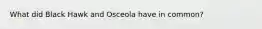 What did Black Hawk and Osceola have in common?