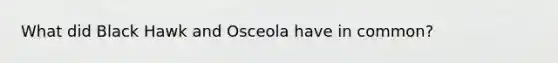 What did Black Hawk and Osceola have in common?