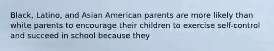 Black, Latino, and Asian American parents are more likely than white parents to encourage their children to exercise self-control and succeed in school because they