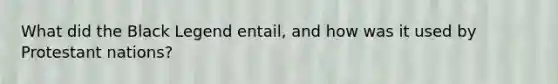 What did the Black Legend entail, and how was it used by Protestant nations?