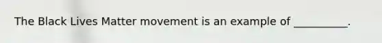 The Black Lives Matter movement is an example of __________.