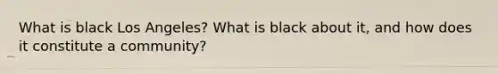 What is black Los Angeles? What is black about it, and how does it constitute a community?