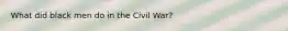 What did black men do in the Civil War?