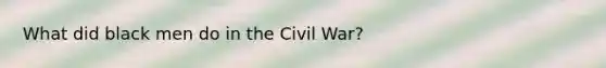 What did black men do in the Civil War?