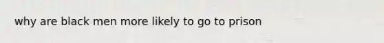 why are black men more likely to go to prison