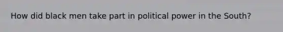 How did black men take part in political power in the South?