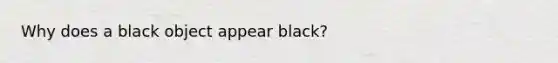 Why does a black object appear black?