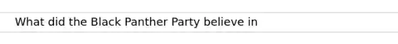 What did the Black Panther Party believe in