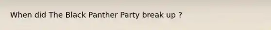 When did The Black Panther Party break up ?