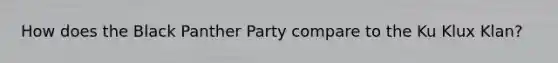 How does the Black Panther Party compare to the Ku Klux Klan?