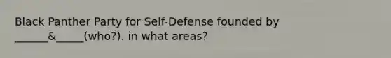 Black Panther Party for Self-Defense founded by ______&_____(who?). in what areas?