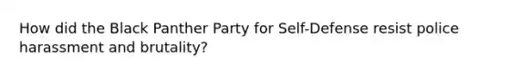 How did the Black Panther Party for Self-Defense resist police harassment and brutality?