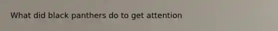 What did black panthers do to get attention