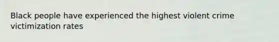 Black people have experienced the highest violent crime victimization rates