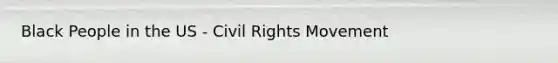 Black People in the US - Civil Rights Movement