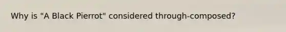 Why is "A Black Pierrot" considered through-composed?