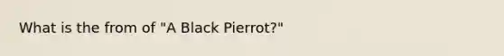 What is the from of "A Black Pierrot?"