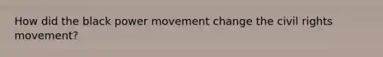 How did the black power movement change <a href='https://www.questionai.com/knowledge/kwq766eC44-the-civil-rights-movement' class='anchor-knowledge'>the civil rights movement</a>?