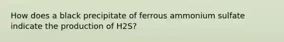 How does a black precipitate of ferrous ammonium sulfate indicate the production of H2S?