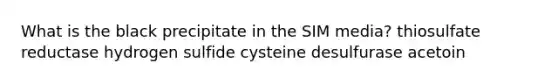 What is the black precipitate in the SIM media? thiosulfate reductase hydrogen sulfide cysteine desulfurase acetoin