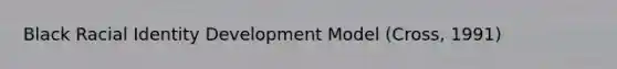 Black Racial Identity Development Model (Cross, 1991)