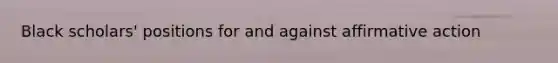 Black scholars' positions for and against <a href='https://www.questionai.com/knowledge/k15TsidlpG-affirmative-action' class='anchor-knowledge'>affirmative action</a>