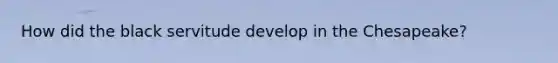 How did the black servitude develop in the Chesapeake?