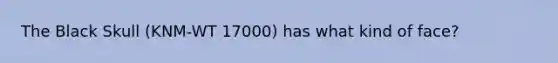 The Black Skull (KNM-WT 17000) has what kind of face?
