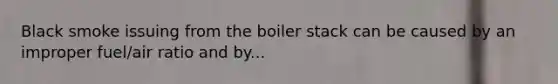 Black smoke issuing from the boiler stack can be caused by an improper fuel/air ratio and by...