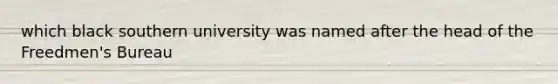 which black southern university was named after the head of the Freedmen's Bureau