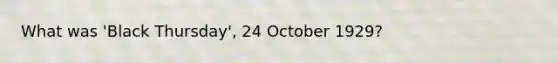 What was 'Black Thursday', 24 October 1929?