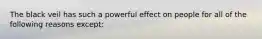 The black veil has such a powerful effect on people for all of the following reasons except: