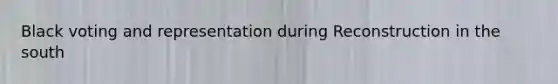 Black voting and representation during Reconstruction in the south