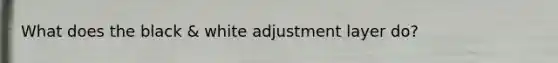 What does the black & white adjustment layer do?