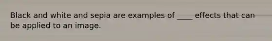 Black and white and sepia are examples of ____ effects that can be applied to an image.