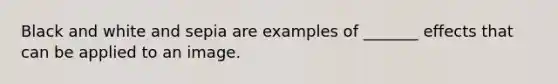 Black and white and sepia are examples of _______ effects that can be applied to an image.