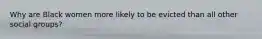 Why are Black women more likely to be evicted than all other social groups?