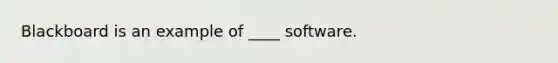 Blackboard is an example of ____ software.