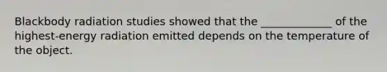 Blackbody radiation studies showed that the _____________ of the highest-energy radiation emitted depends on the temperature of the object.