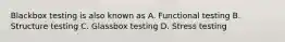 Blackbox testing is also known as A. Functional testing B. Structure testing C. Glassbox testing D. Stress testing