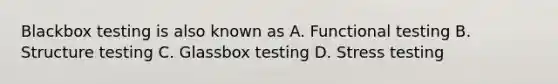 Blackbox testing is also known as A. Functional testing B. Structure testing C. Glassbox testing D. Stress testing