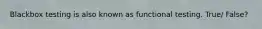 Blackbox testing is also known as functional testing. True/ False?