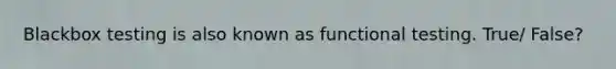 Blackbox testing is also known as functional testing. True/ False?