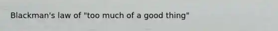 Blackman's law of "too much of a good thing"