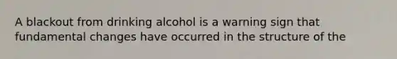 A blackout from drinking alcohol is a warning sign that fundamental changes have occurred in the structure of the