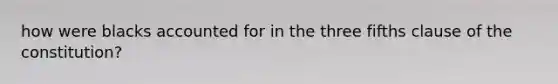 how were blacks accounted for in the three fifths clause of the constitution?