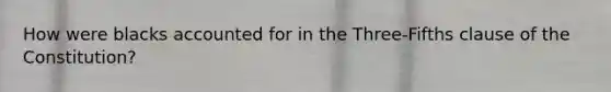 How were blacks accounted for in the Three-Fifths clause of the Constitution?