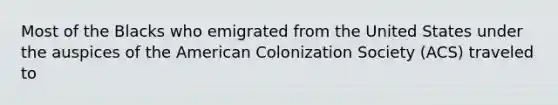 Most of the Blacks who emigrated from the United States under the auspices of the American Colonization Society (ACS) traveled to