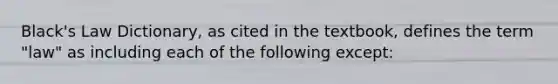 Black's Law Dictionary, as cited in the textbook, defines the term "law" as including each of the following except: