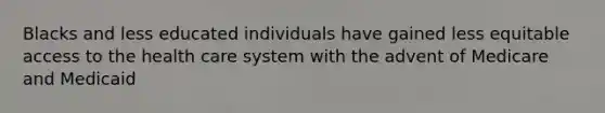 Blacks and less educated individuals have gained less equitable access to the health care system with the advent of Medicare and Medicaid